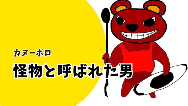 カヌーポロ界で怪物と呼ばれた男