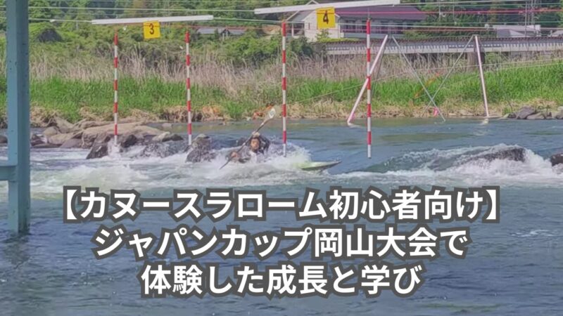 【カヌースラローム初心者向け】ジャパンカップ岡山大会で体験した成長と学び